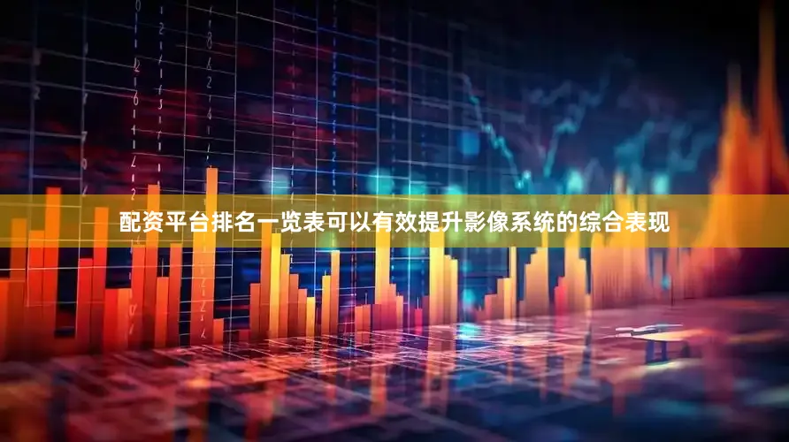 配资平台排名一览表可以有效提升影像系统的综合表现