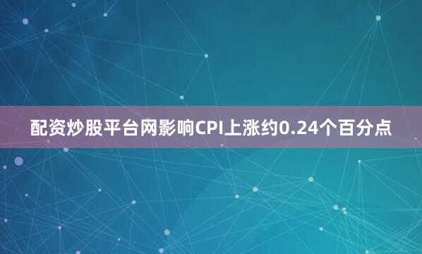 配资炒股平台网影响CPI上涨约0.24个百分点