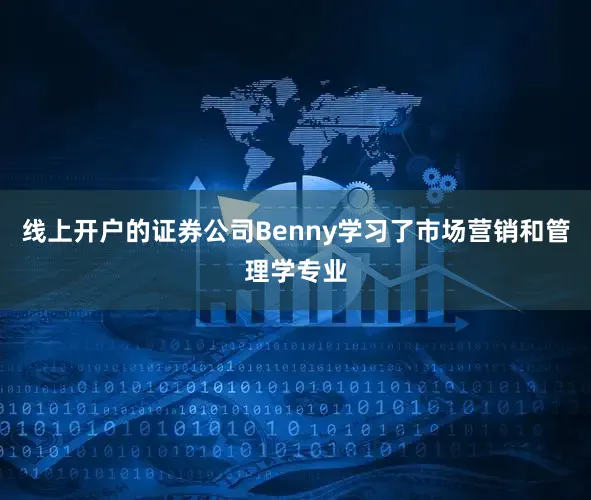 线上开户的证券公司Benny学习了市场营销和管理学专业