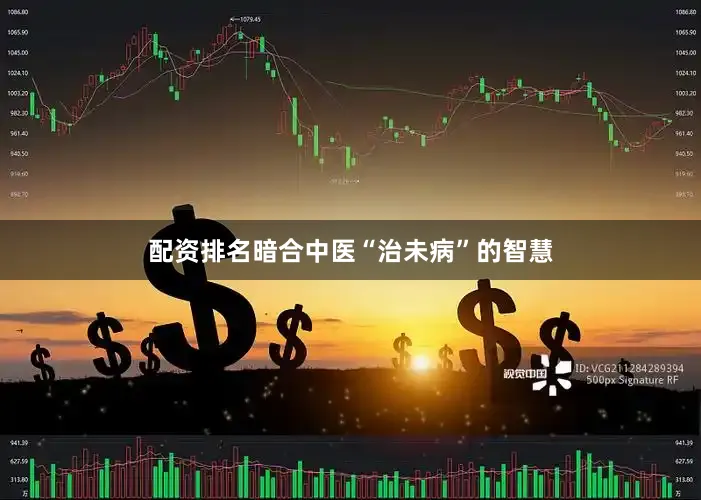 配资排名暗合中医“治未病”的智慧