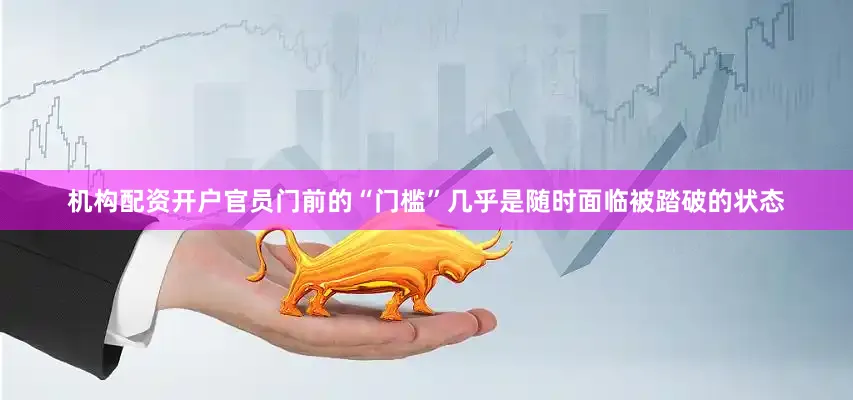 机构配资开户官员门前的“门槛”几乎是随时面临被踏破的状态