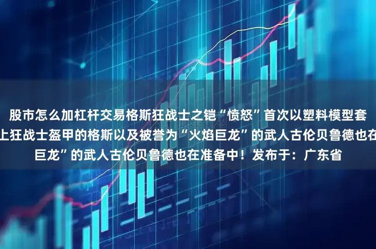 股市怎么加杠杆交易格斯狂战士之铠“愤怒”首次以塑料模型套件的形式登场新品雕像穿上狂战士盔甲的格斯以及被誉为“火焰巨龙”的武人古伦贝鲁德也在准备中！发布于：广东省