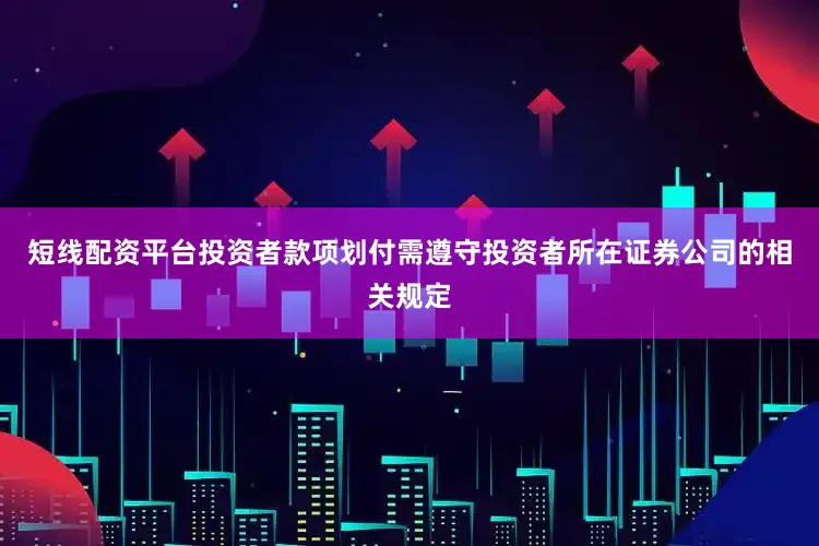 短线配资平台投资者款项划付需遵守投资者所在证券公司的相关规定