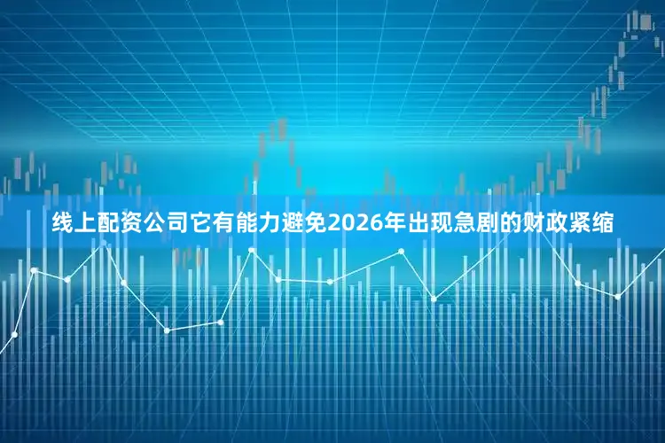线上配资公司它有能力避免2026年出现急剧的财政紧缩