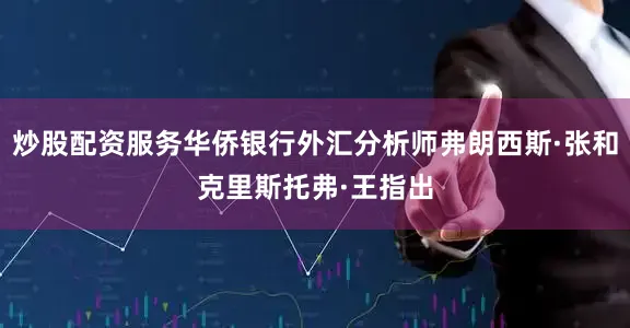 炒股配资服务华侨银行外汇分析师弗朗西斯·张和克里斯托弗·王指出