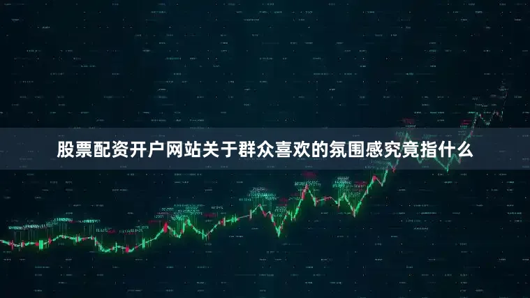 股票配资开户网站关于群众喜欢的氛围感究竟指什么