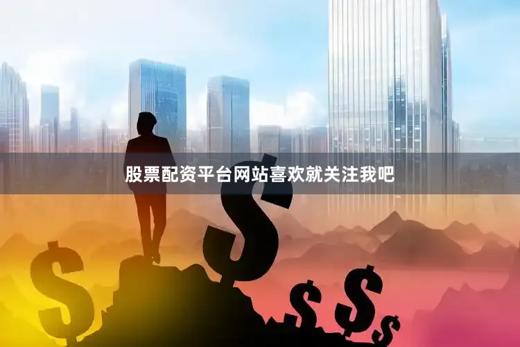 股票配资平台网站喜欢就关注我吧