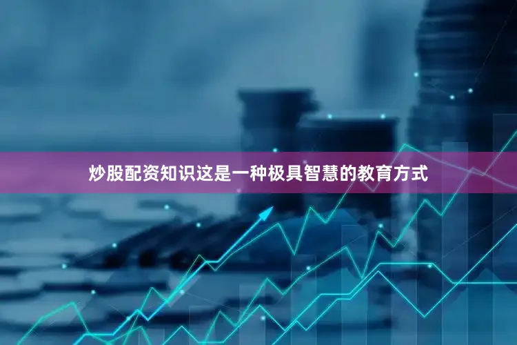 炒股配资知识这是一种极具智慧的教育方式