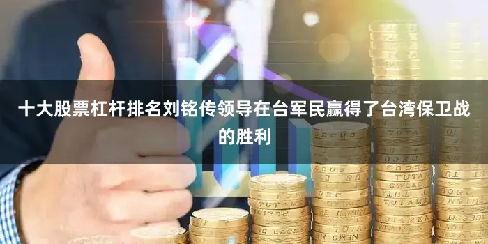 十大股票杠杆排名刘铭传领导在台军民赢得了台湾保卫战的胜利