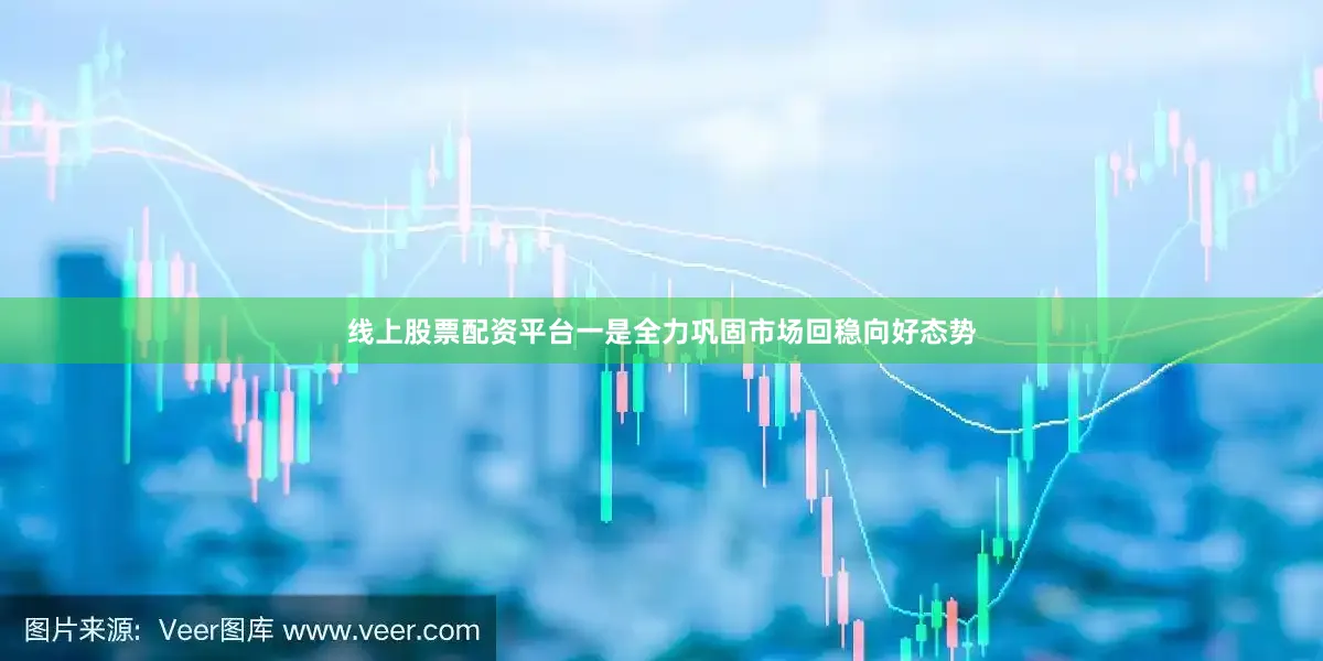线上股票配资平台一是全力巩固市场回稳向好态势