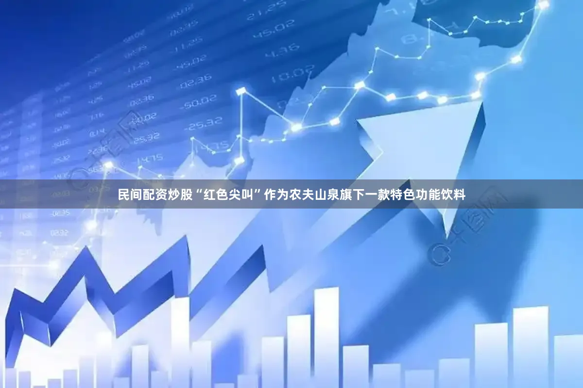 民间配资炒股“红色尖叫”作为农夫山泉旗下一款特色功能饮料