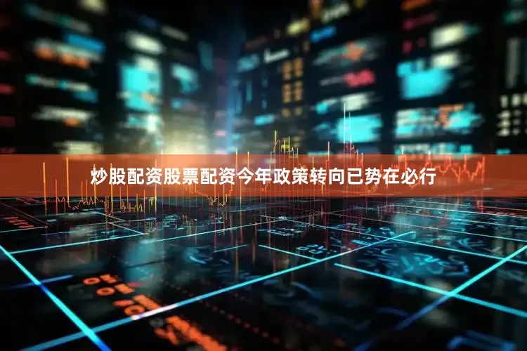 炒股配资股票配资今年政策转向已势在必行