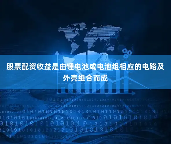 股票配资收益是由锂电池或电池组相应的电路及外壳组合而成