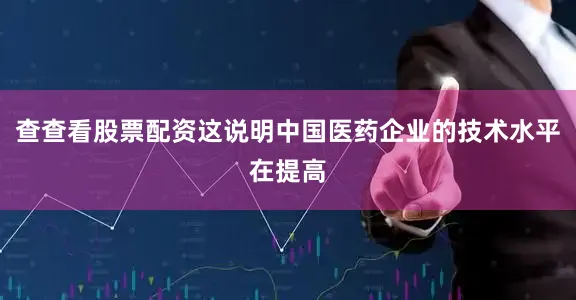 查查看股票配资这说明中国医药企业的技术水平在提高