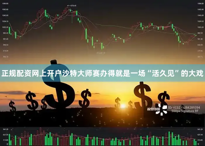 正规配资网上开户沙特大师赛办得就是一场“活久见”的大戏