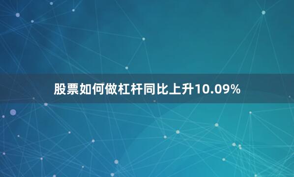 股票如何做杠杆同比上升10.09%