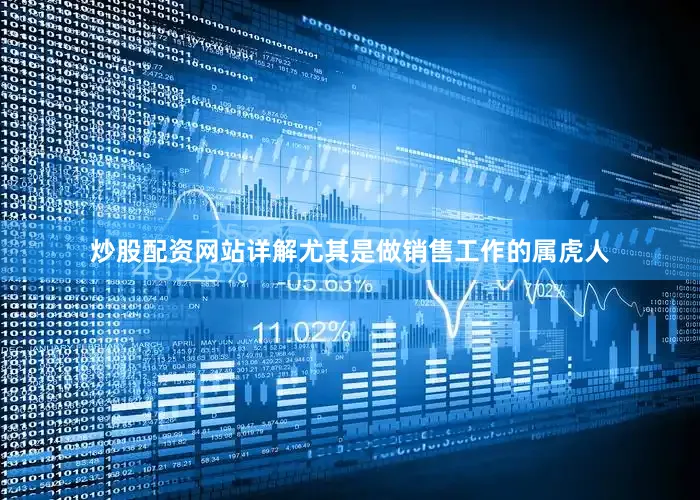 炒股配资网站详解尤其是做销售工作的属虎人