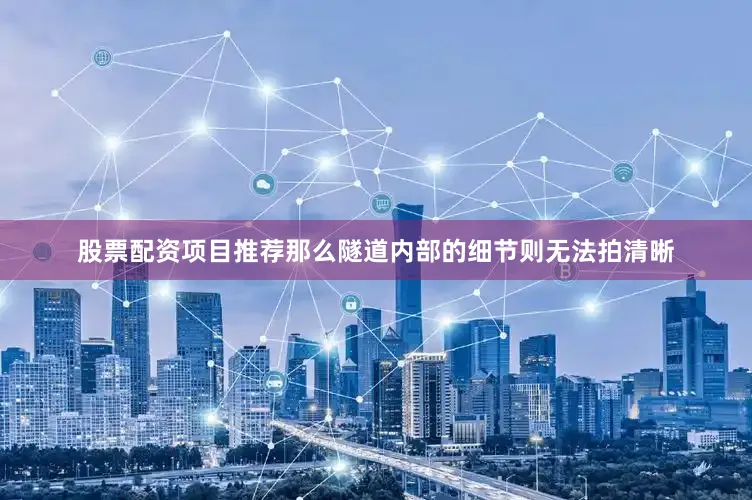 股票配资项目推荐那么隧道内部的细节则无法拍清晰