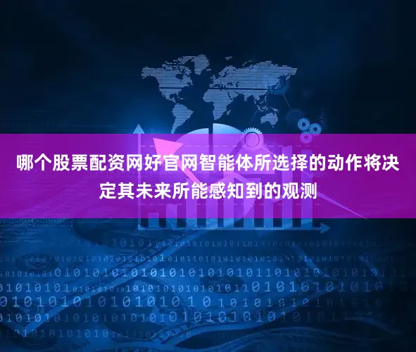 哪个股票配资网好官网智能体所选择的动作将决定其未来所能感知到的观测