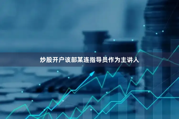 炒股开户该部某连指导员作为主讲人