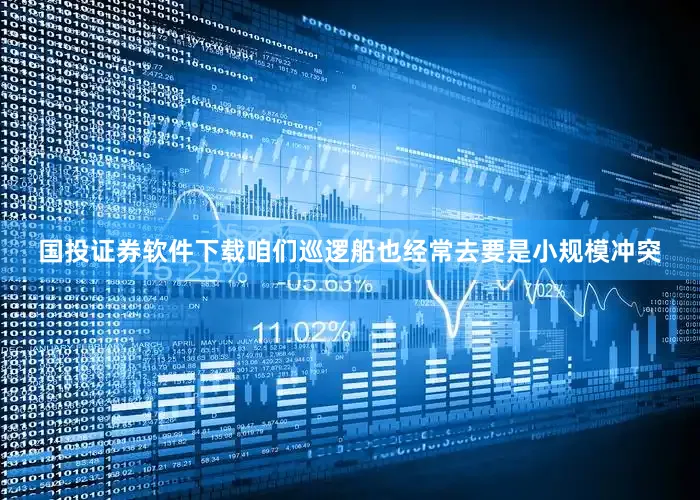 国投证券软件下载咱们巡逻船也经常去要是小规模冲突