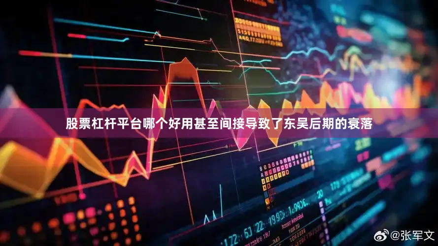 股票杠杆平台哪个好用甚至间接导致了东吴后期的衰落