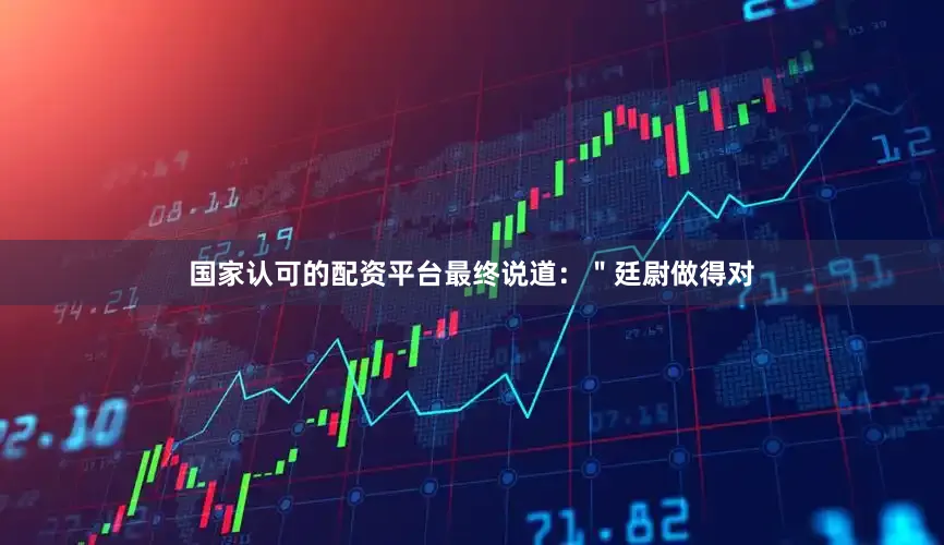 国家认可的配资平台最终说道：＂廷尉做得对