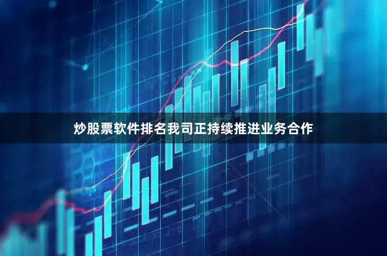 炒股票软件排名我司正持续推进业务合作