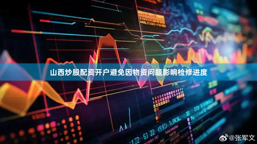 山西炒股配资开户避免因物资问题影响检修进度