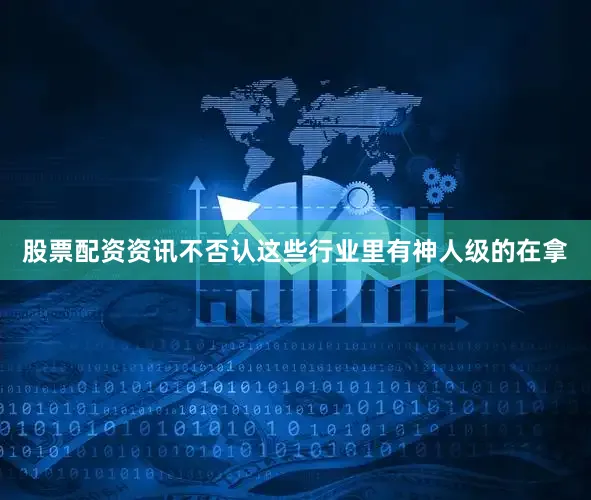 股票配资资讯不否认这些行业里有神人级的在拿