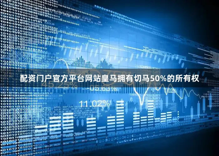 配资门户官方平台网站皇马拥有切马50%的所有权